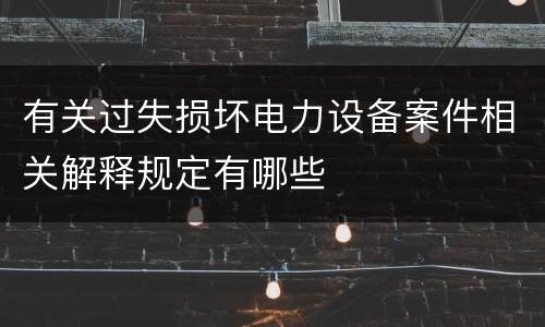 有关过失损坏电力设备案件相关解释规定有哪些