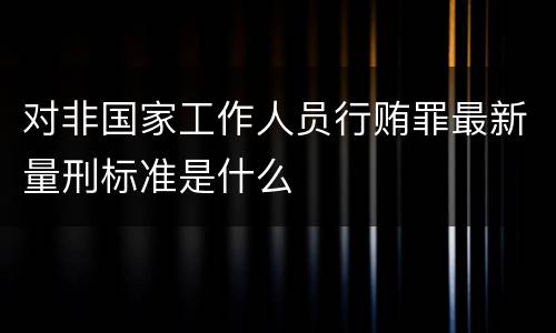 对非国家工作人员行贿罪最新量刑标准是什么