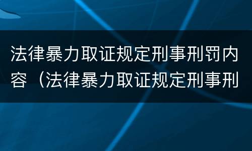 法律暴力取证规定刑事刑罚内容（法律暴力取证规定刑事刑罚内容有哪些）
