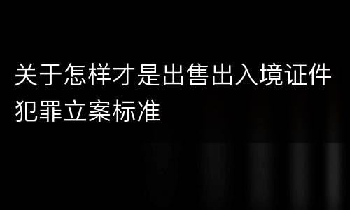 关于怎样才是出售出入境证件犯罪立案标准