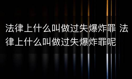 法律上什么叫做过失爆炸罪 法律上什么叫做过失爆炸罪呢