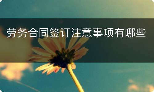 劳务合同签订注意事项有哪些