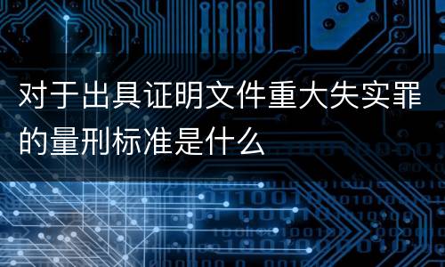 对于出具证明文件重大失实罪的量刑标准是什么