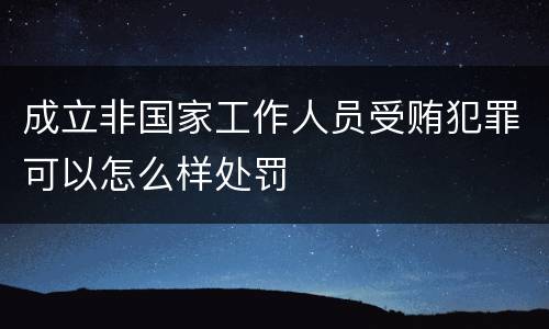 成立非国家工作人员受贿犯罪可以怎么样处罚