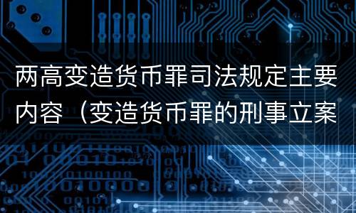 两高变造货币罪司法规定主要内容（变造货币罪的刑事立案追诉标准是）