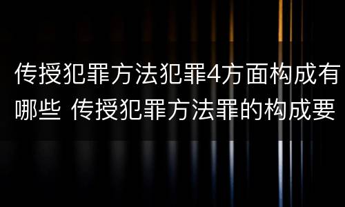 传授犯罪方法犯罪4方面构成有哪些 传授犯罪方法罪的构成要件