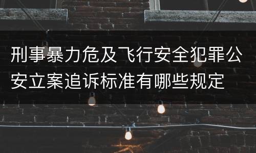 刑事暴力危及飞行安全犯罪公安立案追诉标准有哪些规定