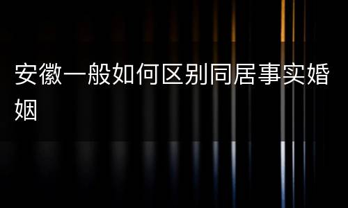 安徽一般如何区别同居事实婚姻