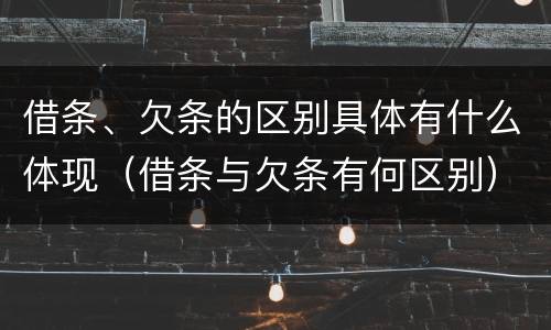 借条、欠条的区别具体有什么体现（借条与欠条有何区别）