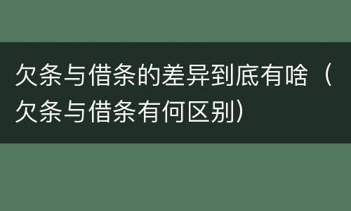 欠条与借条的差异到底有啥（欠条与借条有何区别）