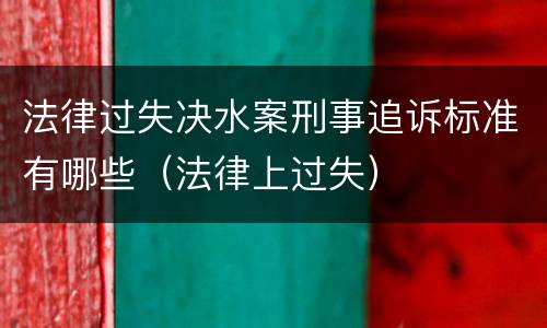 法律过失决水案刑事追诉标准有哪些（法律上过失）