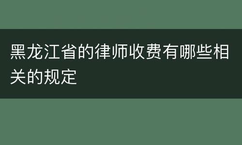 黑龙江省的律师收费有哪些相关的规定