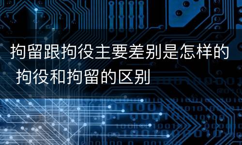 拘留跟拘役主要差别是怎样的 拘役和拘留的区别
