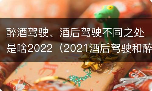醉酒驾驶、酒后驾驶不同之处是啥2022（2021酒后驾驶和醉驾的区别）