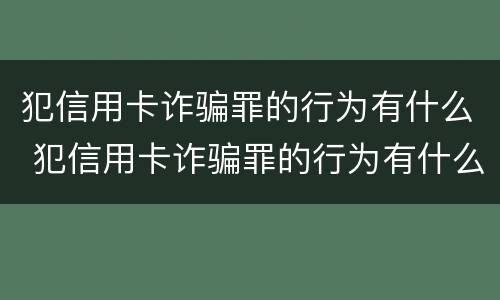 犯信用卡诈骗罪的行为有什么 犯信用卡诈骗罪的行为有什么特点