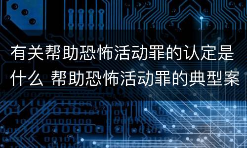 有关帮助恐怖活动罪的认定是什么 帮助恐怖活动罪的典型案例