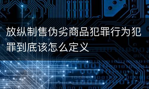 放纵制售伪劣商品犯罪行为犯罪到底该怎么定义
