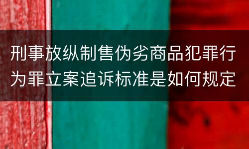 刑事放纵制售伪劣商品犯罪行为罪立案追诉标准是如何规定