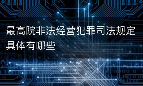 最高院非法经营犯罪司法规定具体有哪些