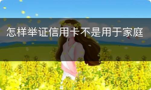 怎样举证信用卡不是用于家庭
