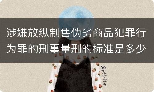 涉嫌放纵制售伪劣商品犯罪行为罪的刑事量刑的标准是多少