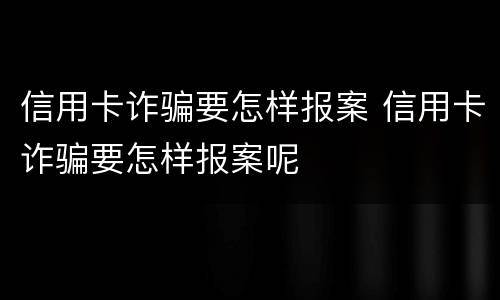 信用卡诈骗要怎样报案 信用卡诈骗要怎样报案呢