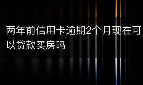两年前信用卡逾期2个月现在可以贷款买房吗