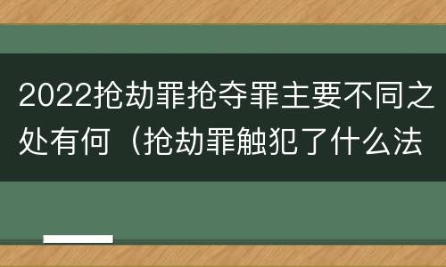 2022抢劫罪抢夺罪主要不同之处有何（抢劫罪触犯了什么法律）