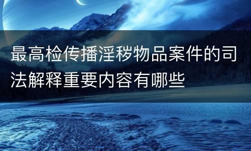 最高检传播淫秽物品案件的司法解释重要内容有哪些