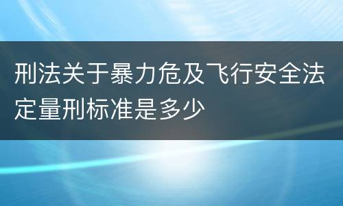 刑法关于暴力危及飞行安全法定量刑标准是多少