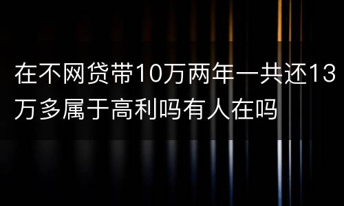 在不网贷带10万两年一共还13万多属于高利吗有人在吗
