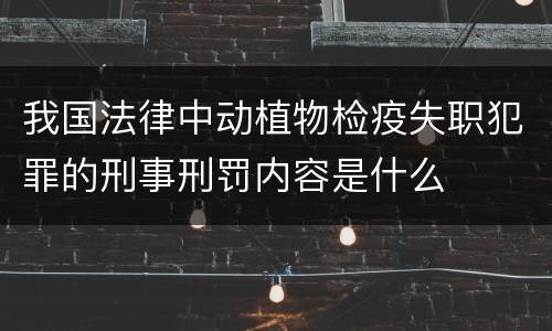 我国法律中动植物检疫失职犯罪的刑事刑罚内容是什么