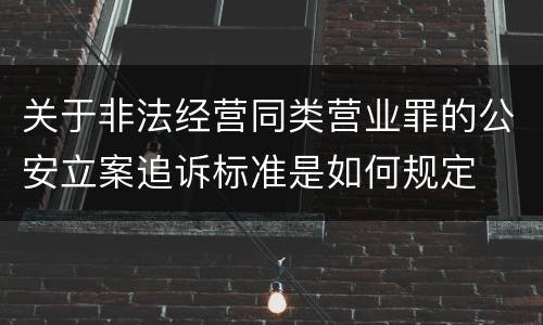关于非法经营同类营业罪的公安立案追诉标准是如何规定