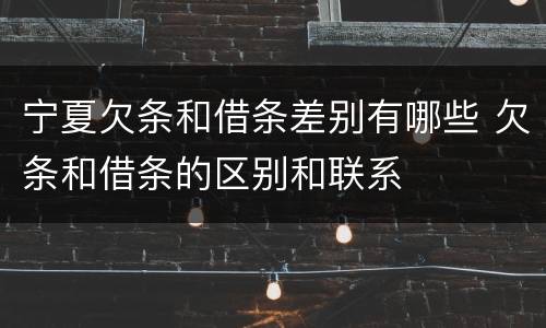宁夏欠条和借条差别有哪些 欠条和借条的区别和联系