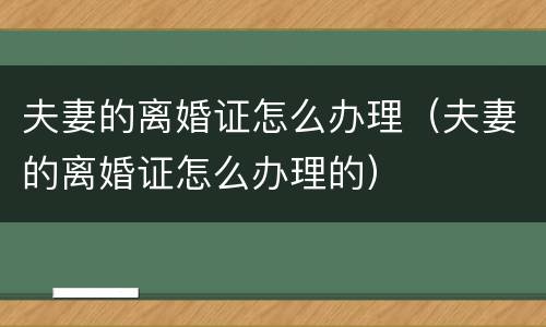 夫妻的离婚证怎么办理（夫妻的离婚证怎么办理的）