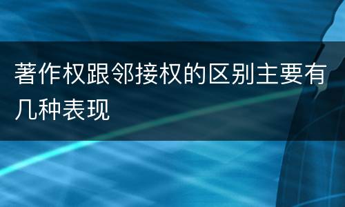 著作权跟邻接权的区别主要有几种表现