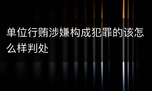 单位行贿涉嫌构成犯罪的该怎么样判处
