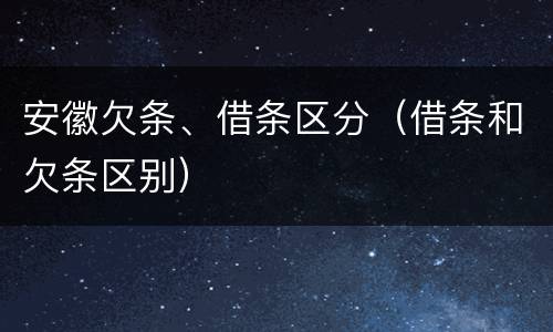 安徽欠条、借条区分（借条和欠条区别）