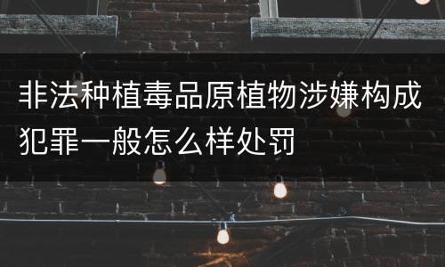 非法种植毒品原植物涉嫌构成犯罪一般怎么样处罚