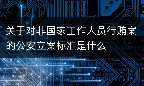 关于对非国家工作人员行贿案的公安立案标准是什么