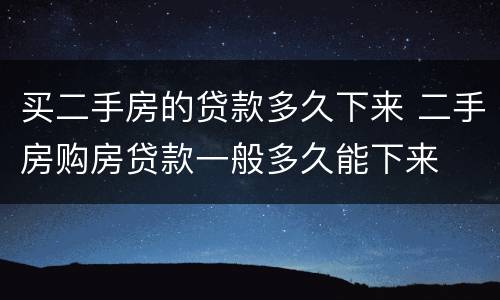 买二手房的贷款多久下来 二手房购房贷款一般多久能下来