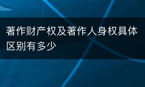 著作财产权及著作人身权具体区别有多少