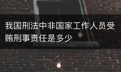 我国刑法中非国家工作人员受贿刑事责任是多少
