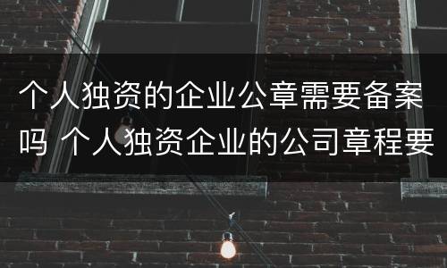 个人独资的企业公章需要备案吗 个人独资企业的公司章程要备案吗