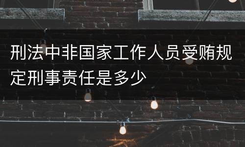 刑法中非国家工作人员受贿规定刑事责任是多少