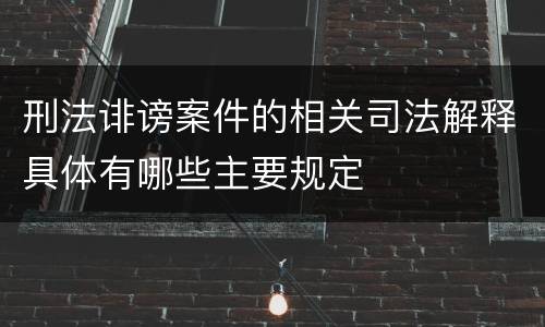 刑法诽谤案件的相关司法解释具体有哪些主要规定