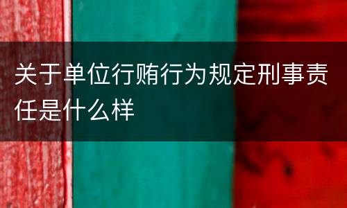 关于单位行贿行为规定刑事责任是什么样