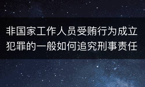 非国家工作人员受贿行为成立犯罪的一般如何追究刑事责任