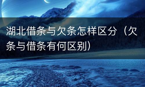 湖北借条与欠条怎样区分（欠条与借条有何区别）