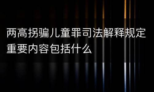 两高拐骗儿童罪司法解释规定重要内容包括什么